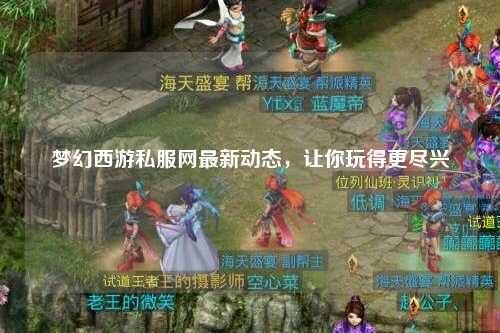 夢幻西游私服網(wǎng)最新動態(tài)，讓你玩得更盡興