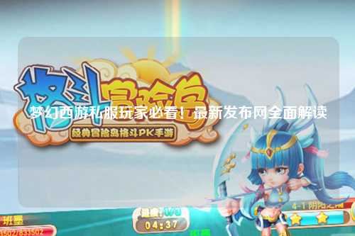 夢幻西游私服玩家必看！最新發布網全面解讀