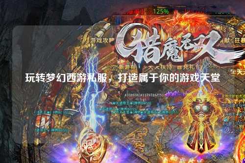 玩轉夢幻西游私服，打造屬于你的游戲天堂