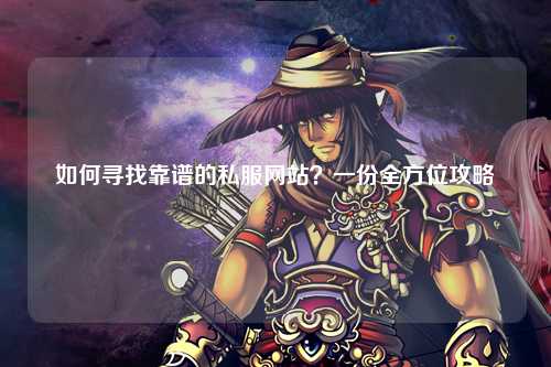 如何尋找靠譜的私服網站？一份全方位攻略
