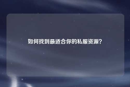 如何找到最適合你的私服資源？