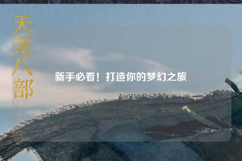 新手必看！打造你的夢(mèng)幻之旅