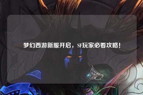夢幻西游新服開啟，SF玩家必看攻略！