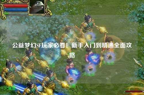 公益夢幻SF玩家必看！新手入門到精通全面攻略