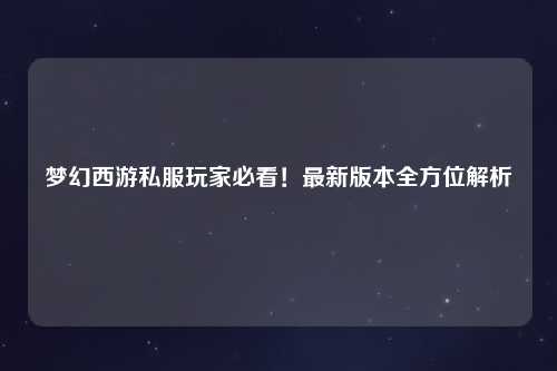 夢幻西游私服玩家必看！最新版本全方位解析