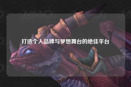 打造個(gè)人品牌與夢想舞臺的絕佳平臺